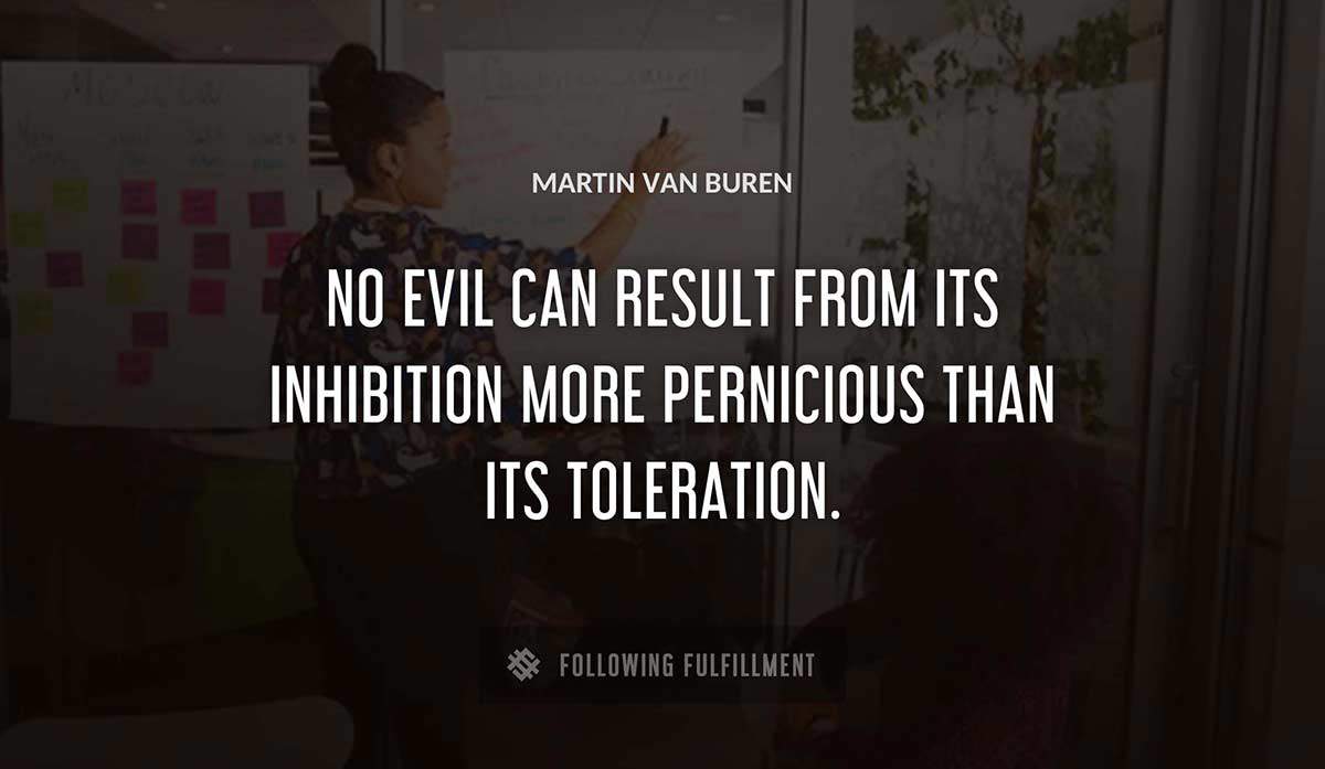 no evil can result from its inhibition more pernicious than its toleration Martin Van Buren quote