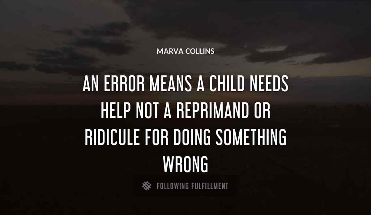 an error means a child needs help not a reprimand or ridicule for doing something wrong Marva Collins quote