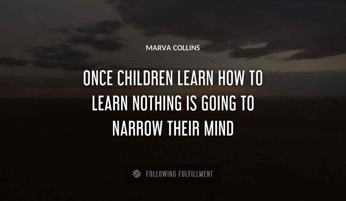 once children learn how to learn nothing is going to narrow their mind Marva Collins quote