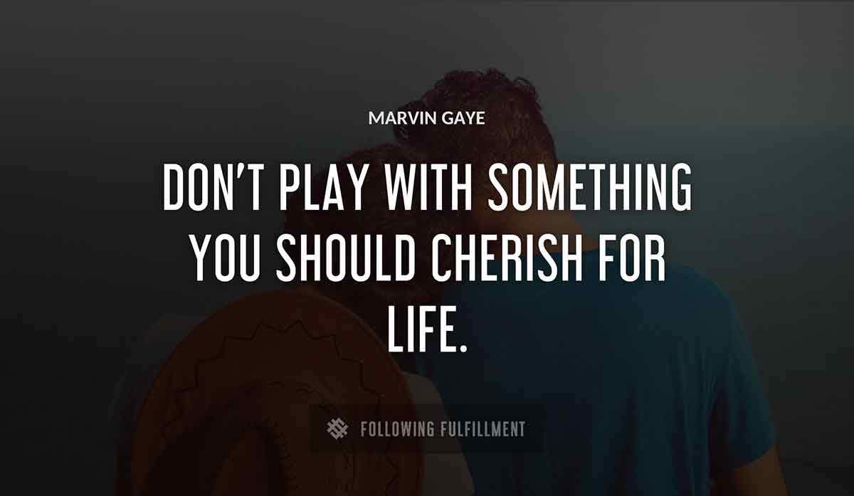 don t play with something you should cherish for life Marvin Gaye quote