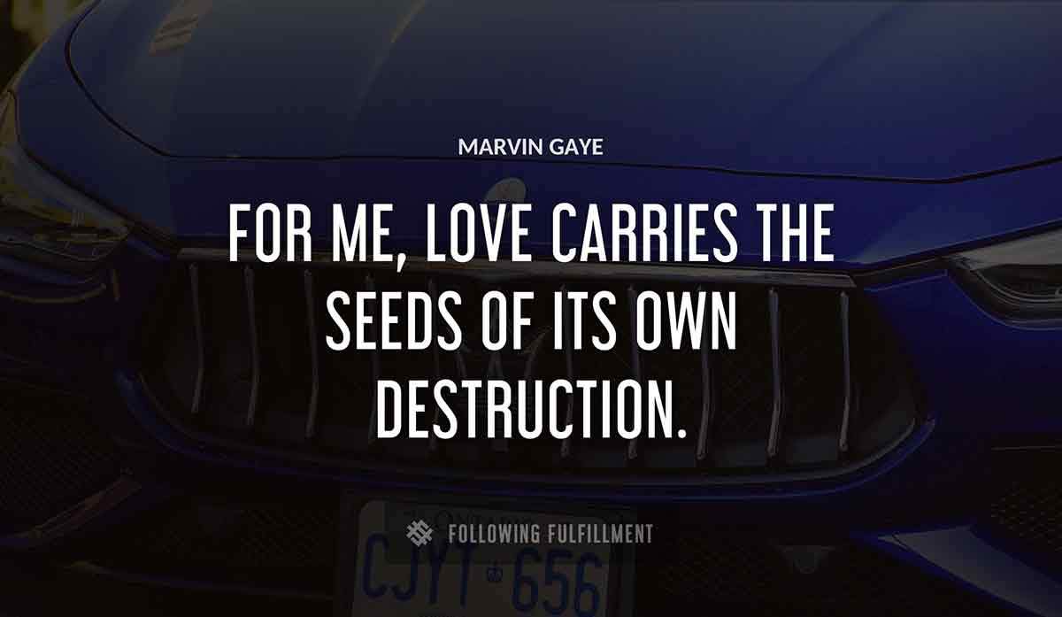 for me love carries the seeds of its own destruction Marvin Gaye quote