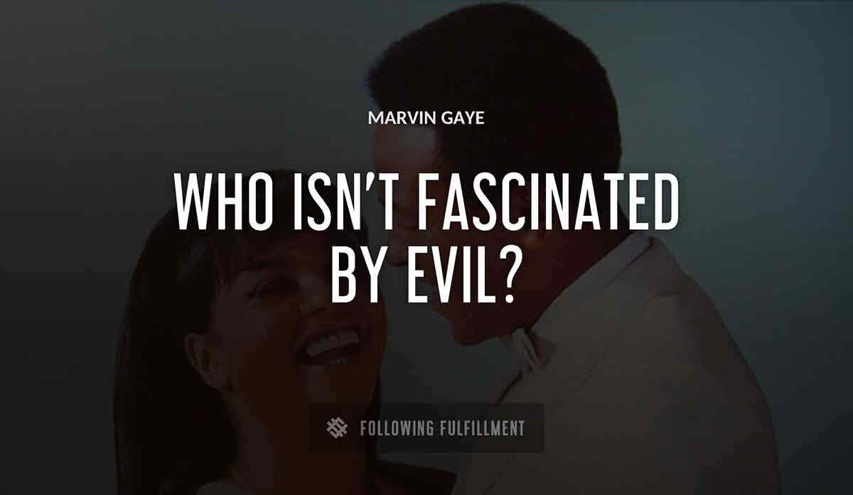 who isn t fascinated by evil Marvin Gaye quote