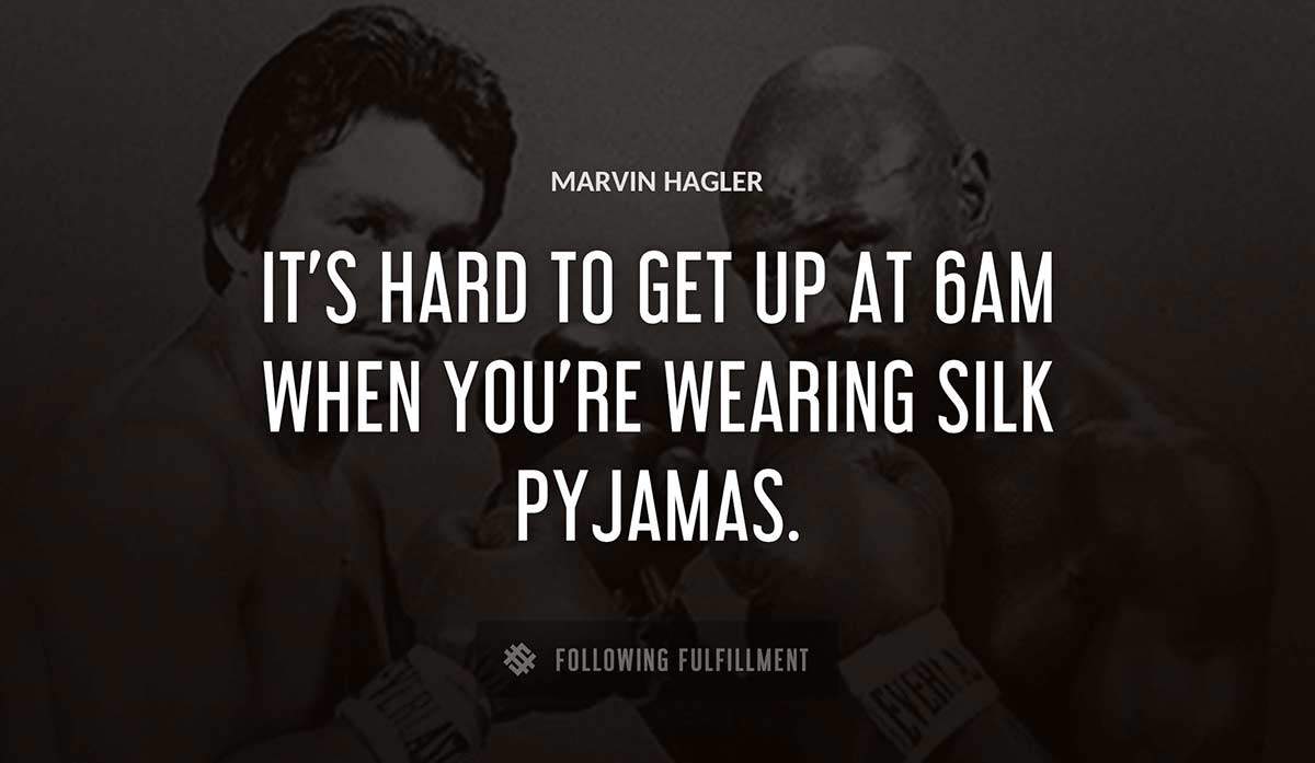 it s hard to get up at 6am when you re wearing silk pyjamas Marvin Hagler quote