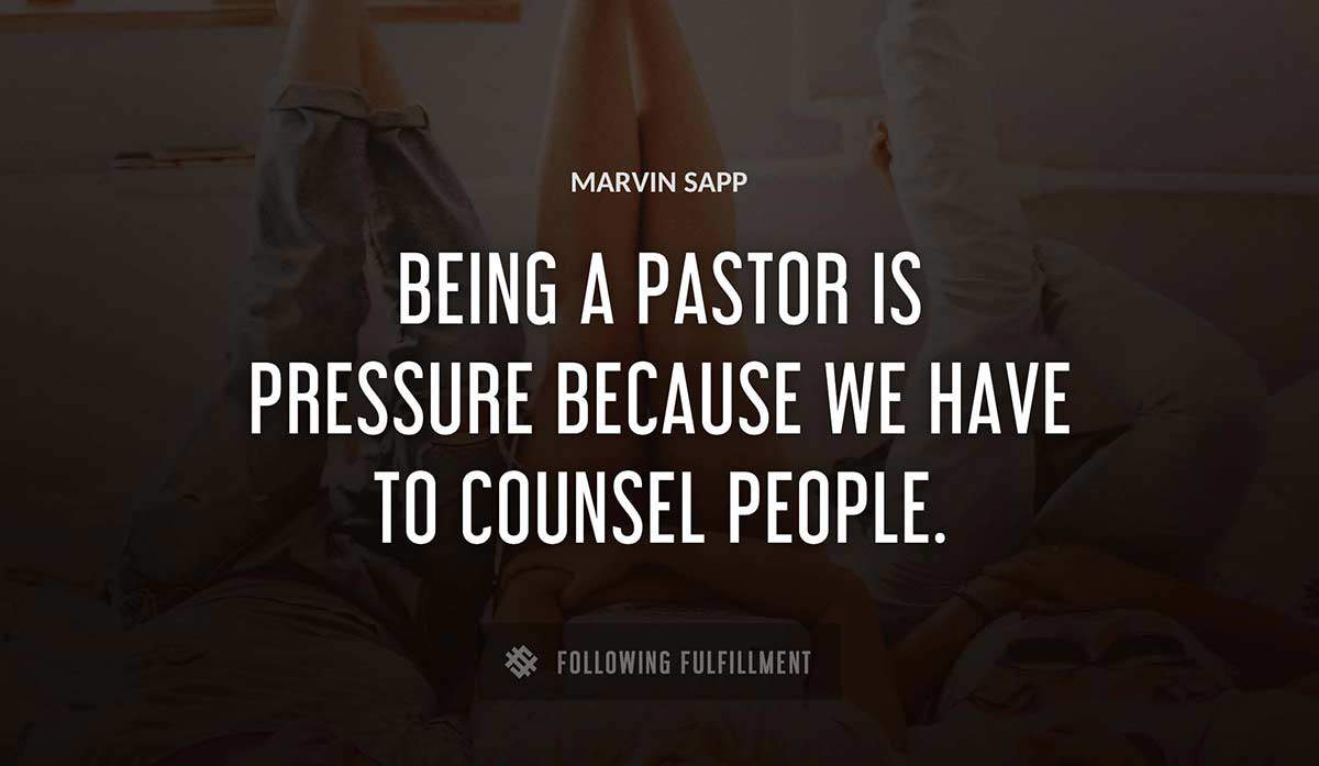 being a pastor is pressure because we have to counsel people Marvin Sapp quote