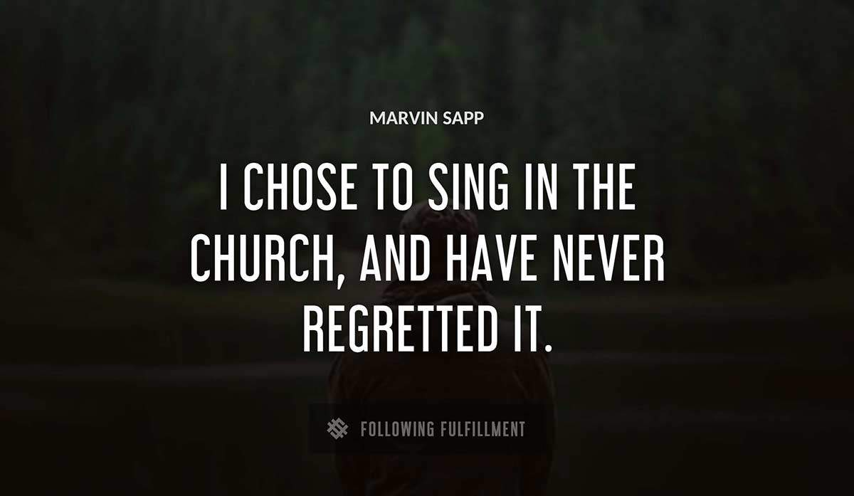 i chose to sing in the church and have never regretted it Marvin Sapp quote