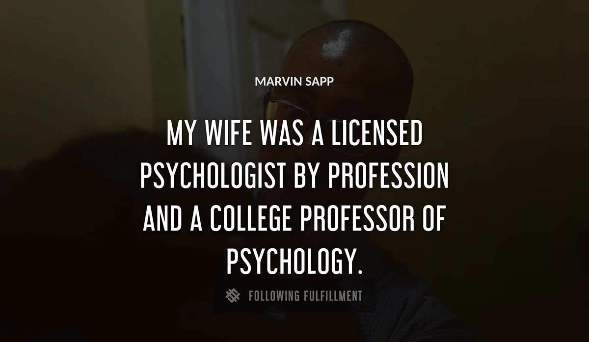 my wife was a licensed psychologist by profession and a college professor of psychology Marvin Sapp quote