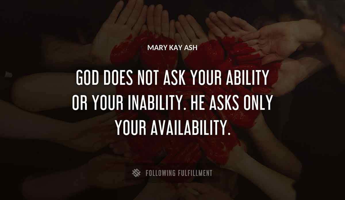 god does not ask your ability or your inability he asks only your availability Mary Kay Ash quote