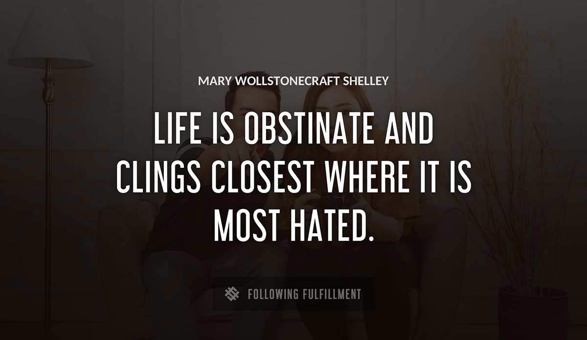 life is obstinate and clings closest where it is most hated Mary Wollstonecraft Shelley quote