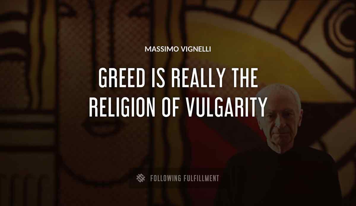 greed is really the religion of vulgarity Massimo Vignelli quote