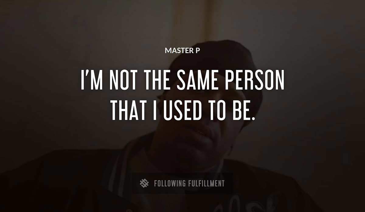 i m not the same person that i used to be Master P quote