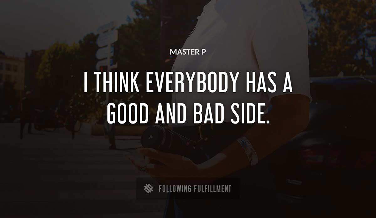 i think everybody has a good and bad side Master P quote