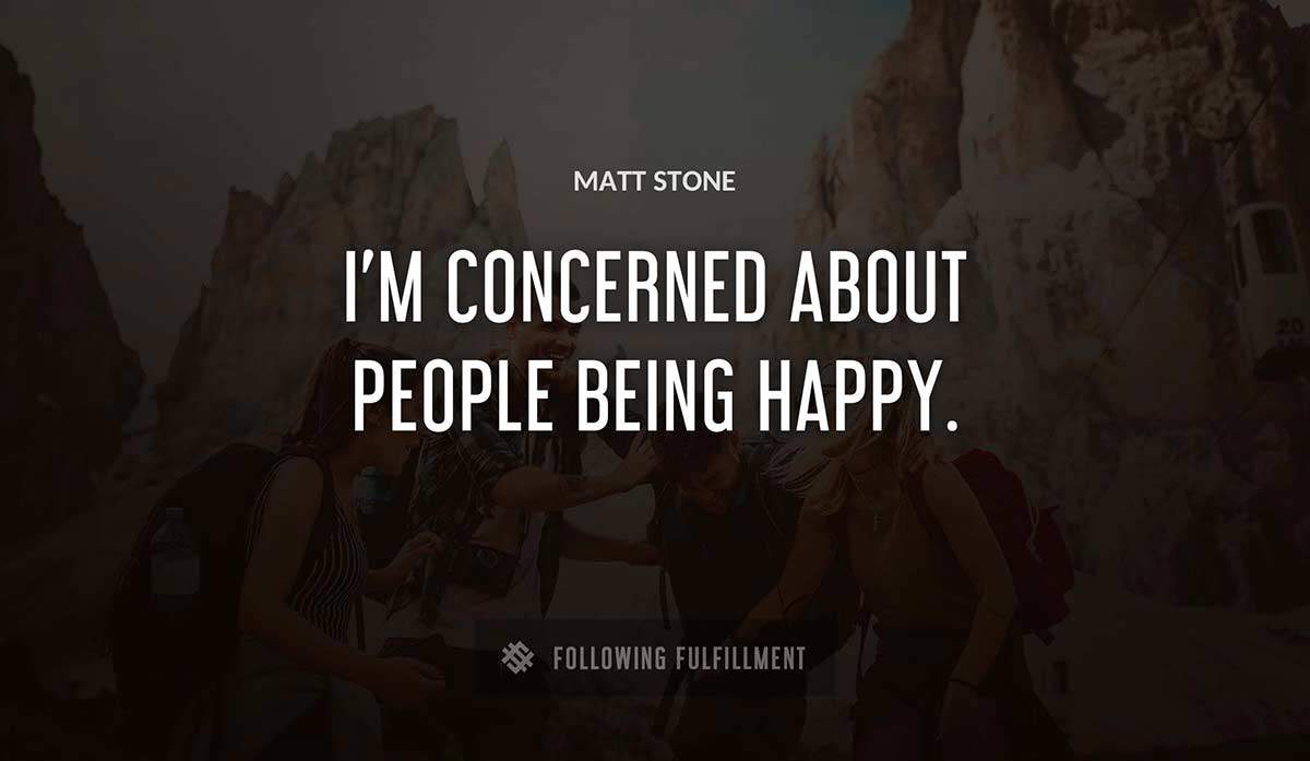 i m concerned about people being happy Matt Stone quote