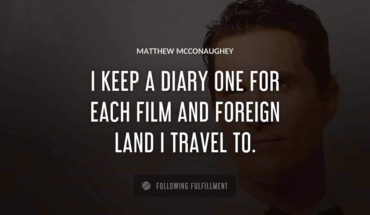 i keep a diary one for each film and foreign land i travel to Matthew Mcconaughey quote