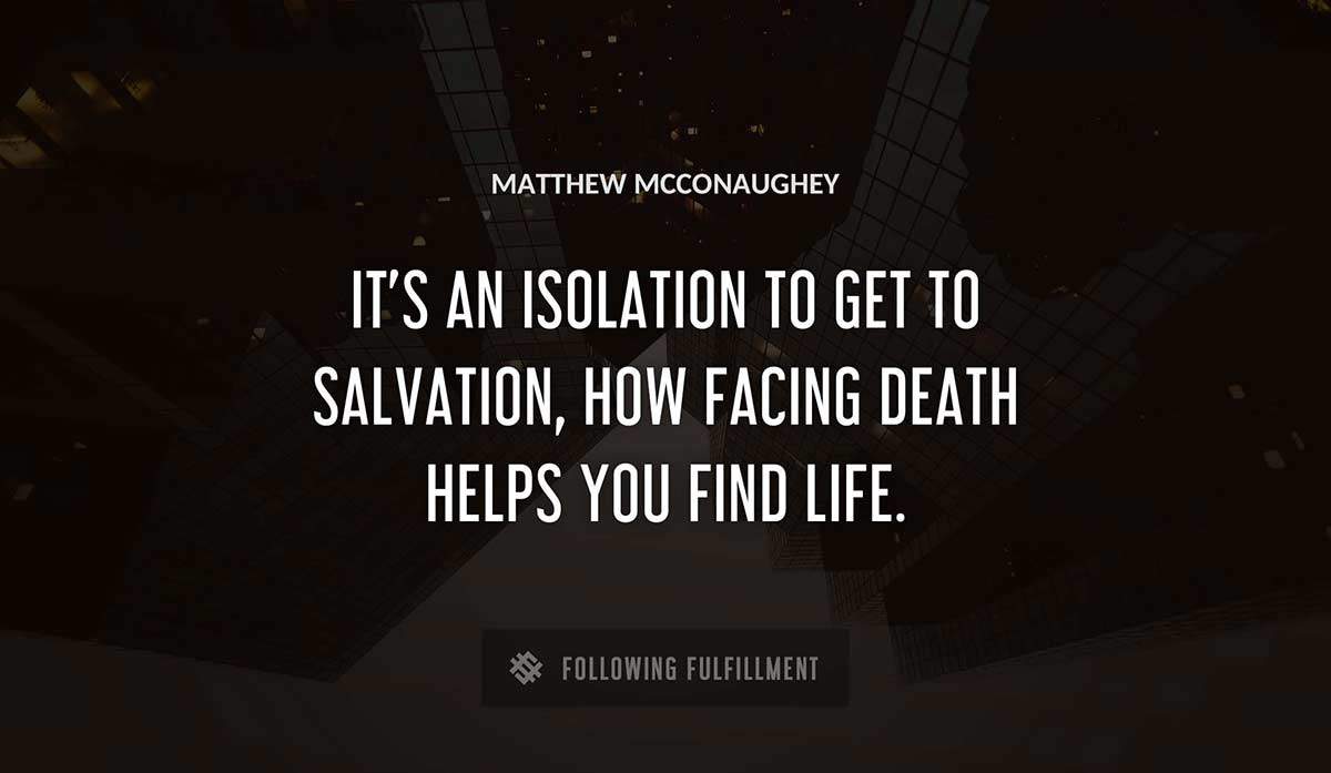 it s an isolation to get to salvation how facing death helps you find life Matthew Mcconaughey quote