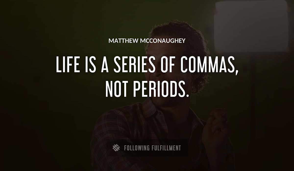 life is a series of commas not periods Matthew Mcconaughey quote