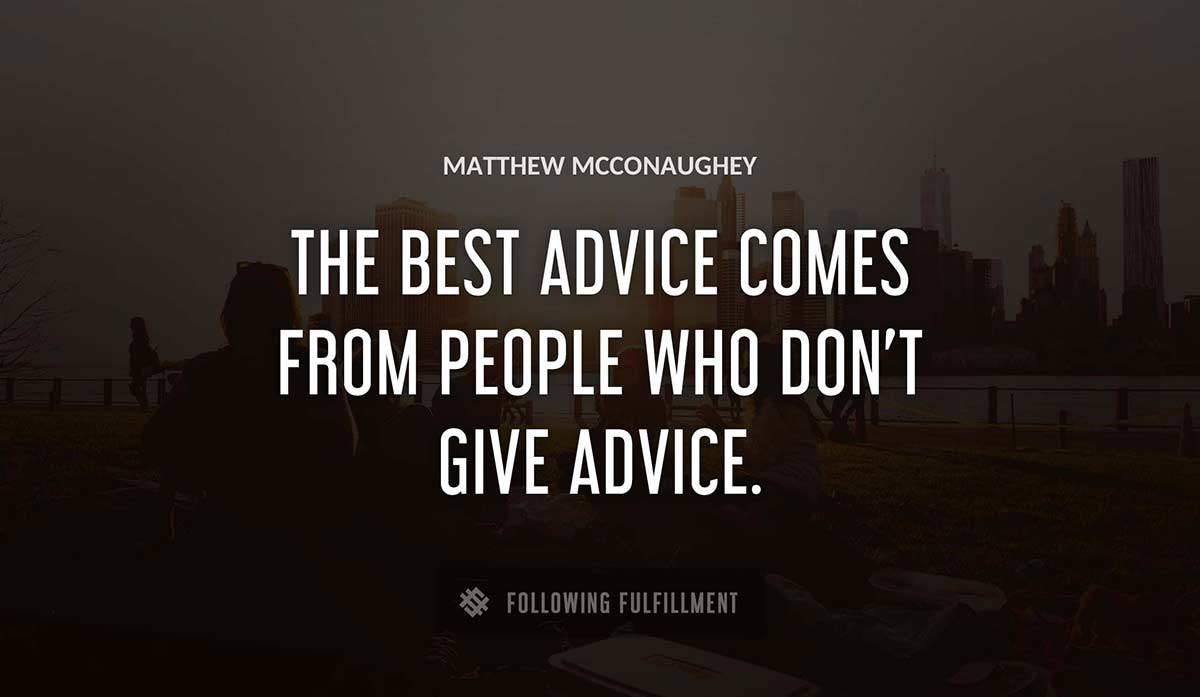 the best advice comes from people who don t give advice Matthew Mcconaughey quote