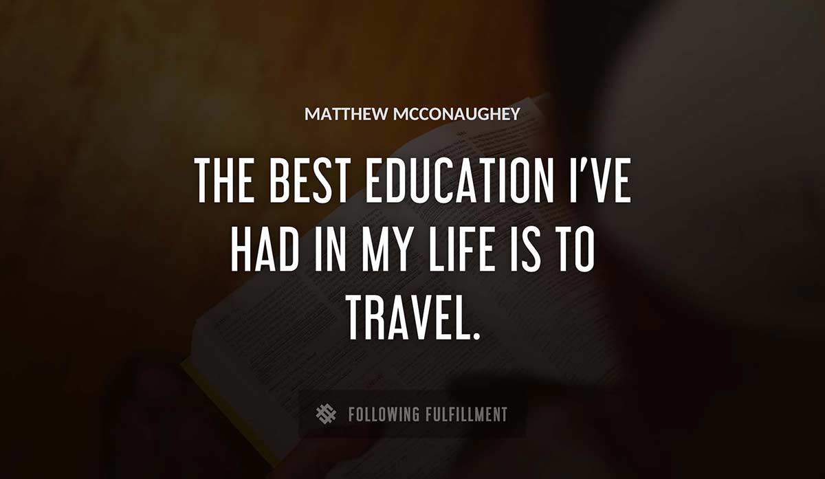the best education i ve had in my life is to travel Matthew Mcconaughey quote