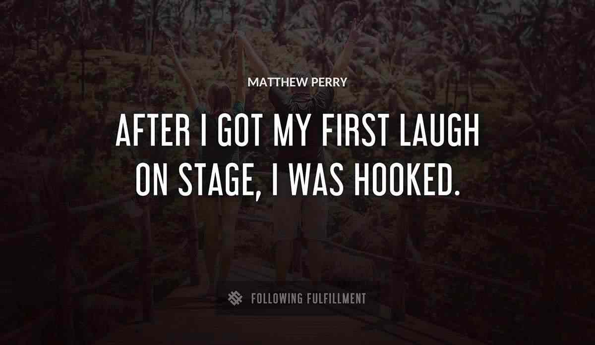 after i got my first laugh on stage i was hooked Matthew Perry quote