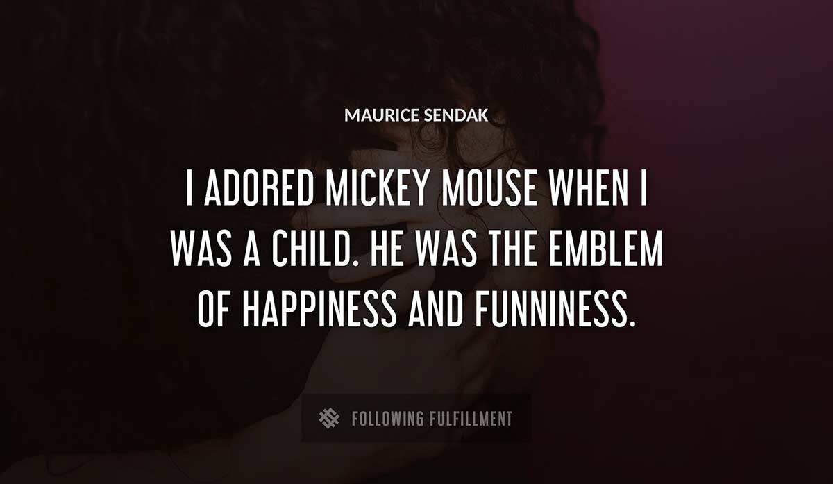 i adored mickey mouse when i was a child he was the emblem of happiness and funniness Maurice Sendak quote
