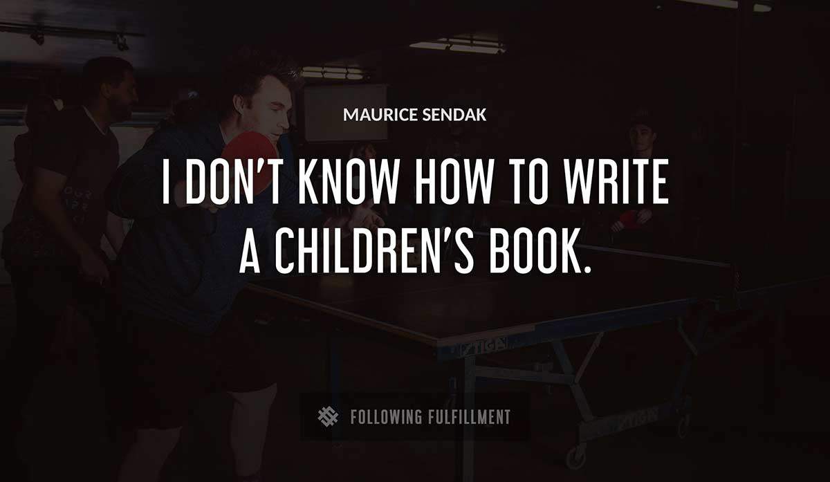 i don t know how to write a children s book Maurice Sendak quote