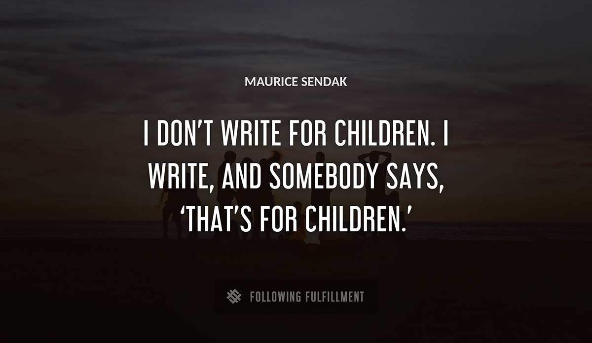 i don t write for children i write and somebody says that s for children Maurice Sendak quote