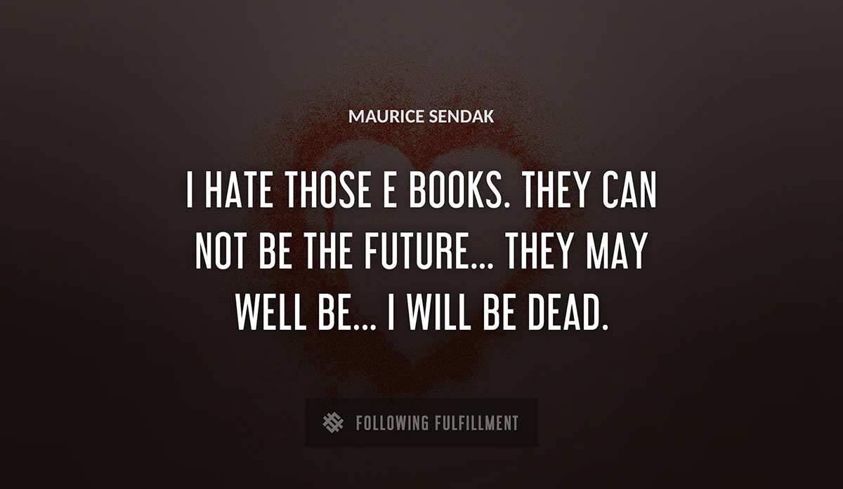 i hate those e books they can not be the future they may well be i will be dead Maurice Sendak quote