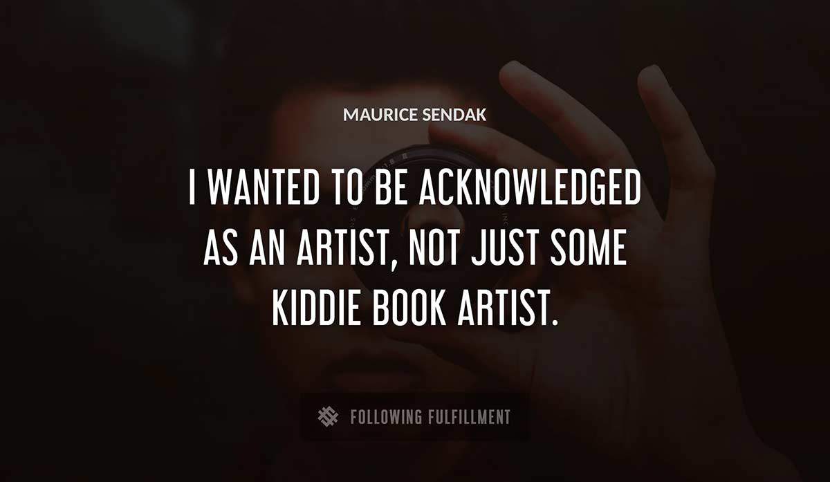 i wanted to be acknowledged as an artist not just some kiddie book artist Maurice Sendak quote
