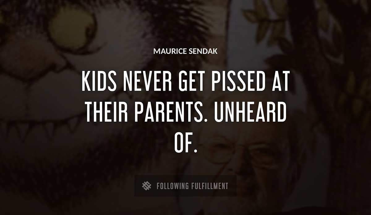 kids never get pissed at their parents unheard of Maurice Sendak quote