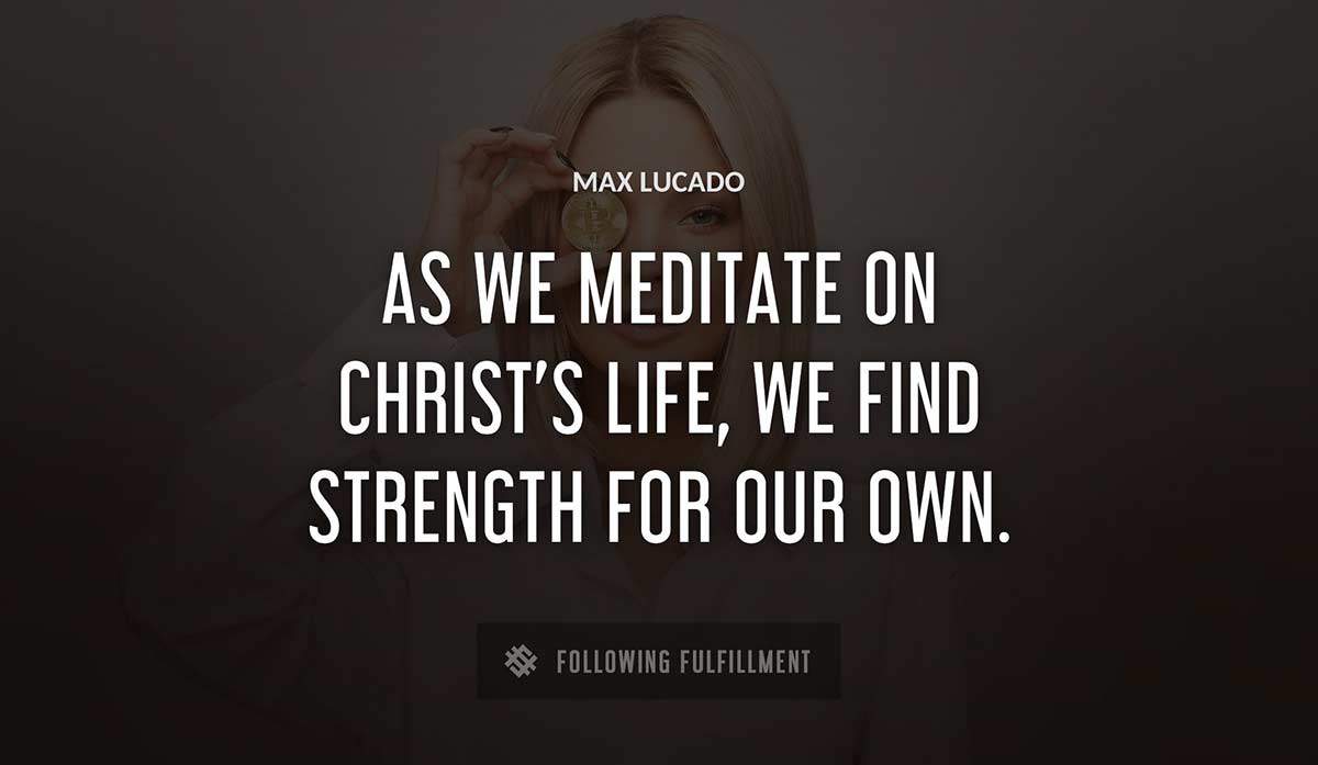 as we meditate on christ s life we find strength for our own Max Lucado quote