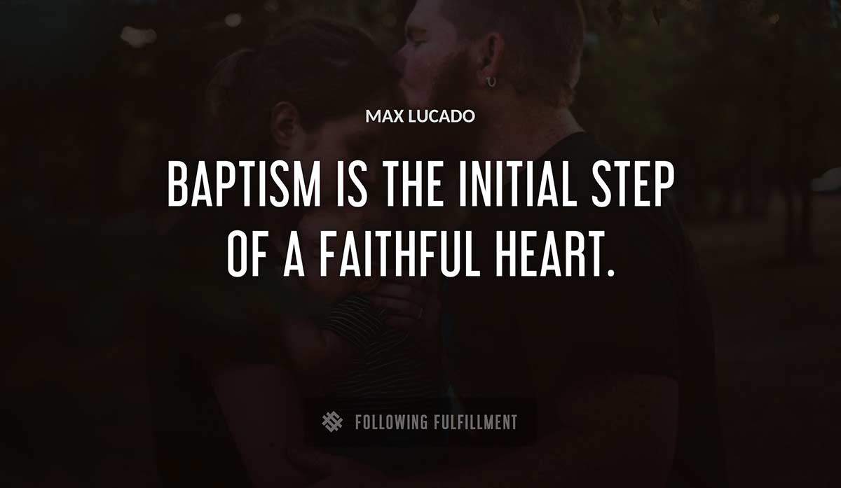 baptism is the initial step of a faithful heart Max Lucado quote