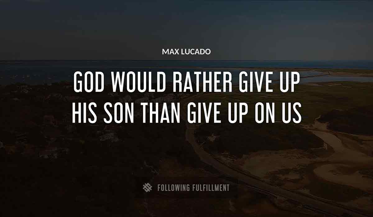 god would rather give up his son than give up on us Max Lucado quote