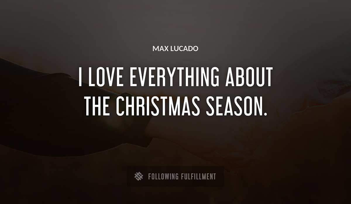 i love everything about the christmas season Max Lucado quote