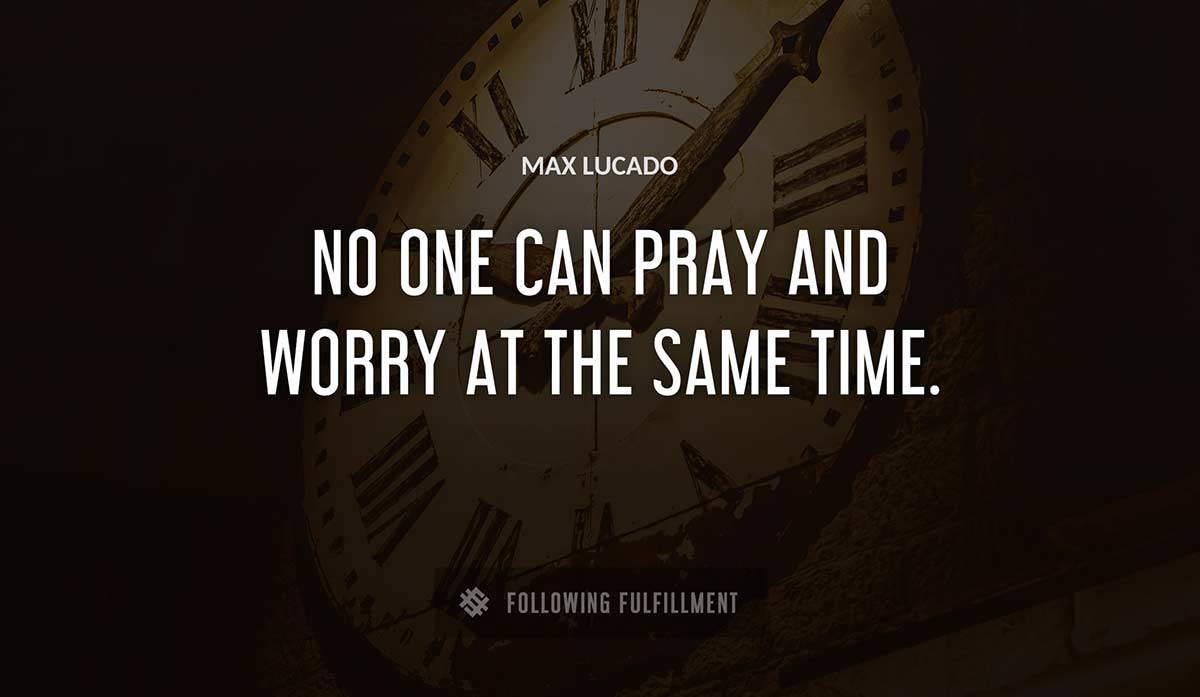 no one can pray and worry at the same time Max Lucado quote