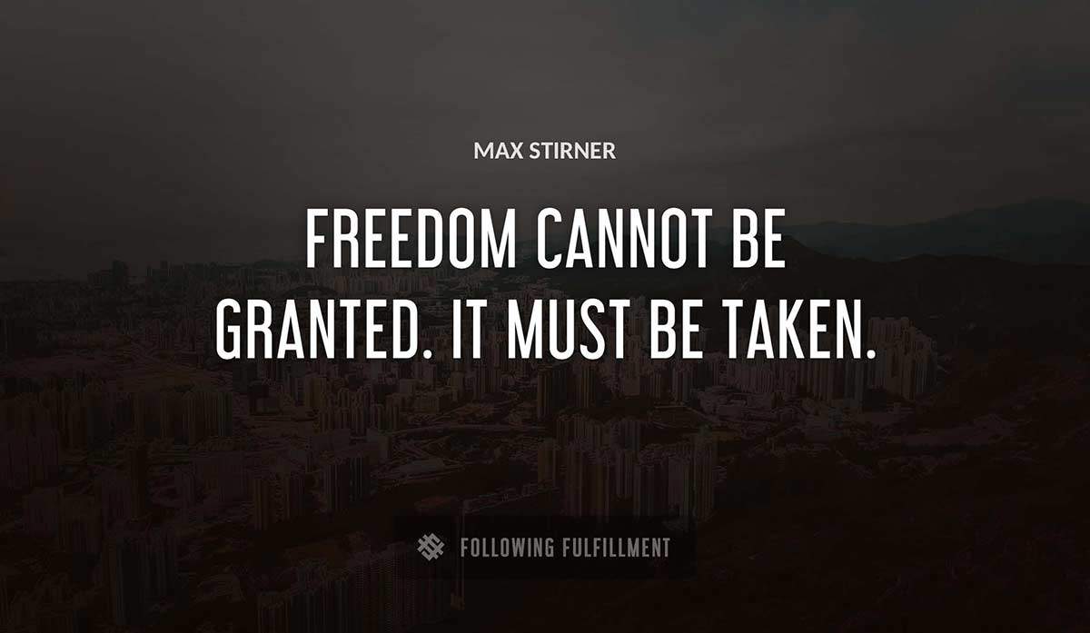 freedom cannot be granted it must be taken Max Stirner quote