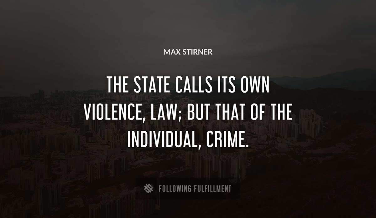 the state calls its own violence law but that of the individual crime Max Stirner quote