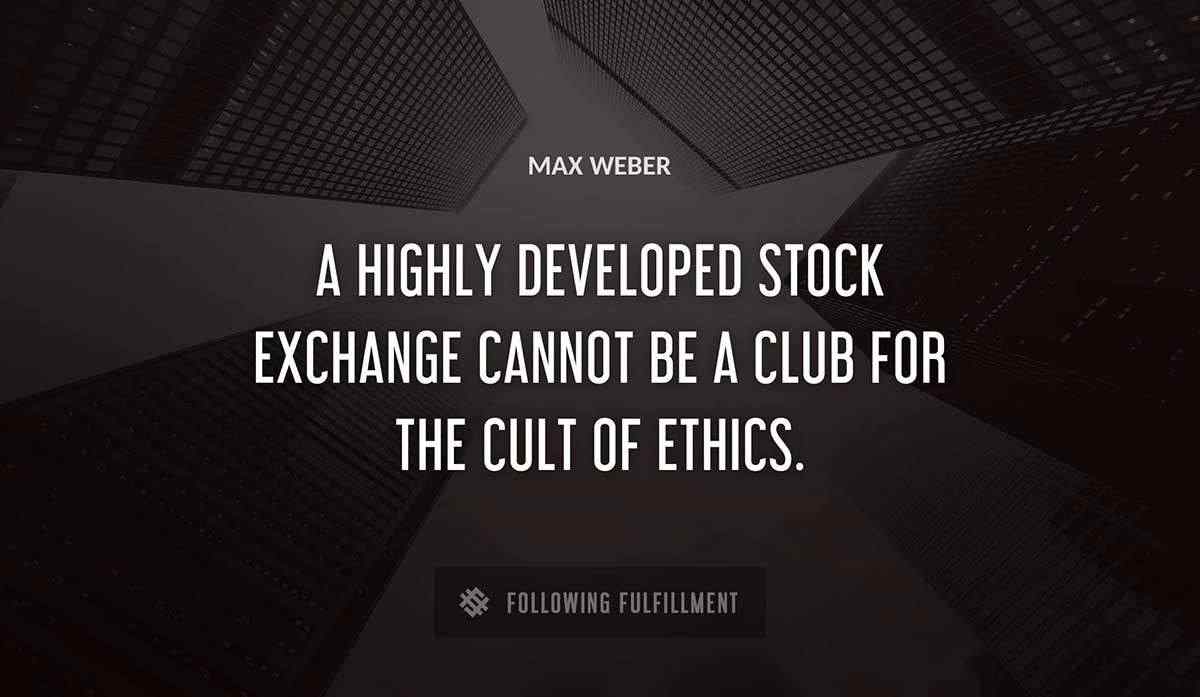 a highly developed stock exchange cannot be a club for the cult of ethics Max Weber quote