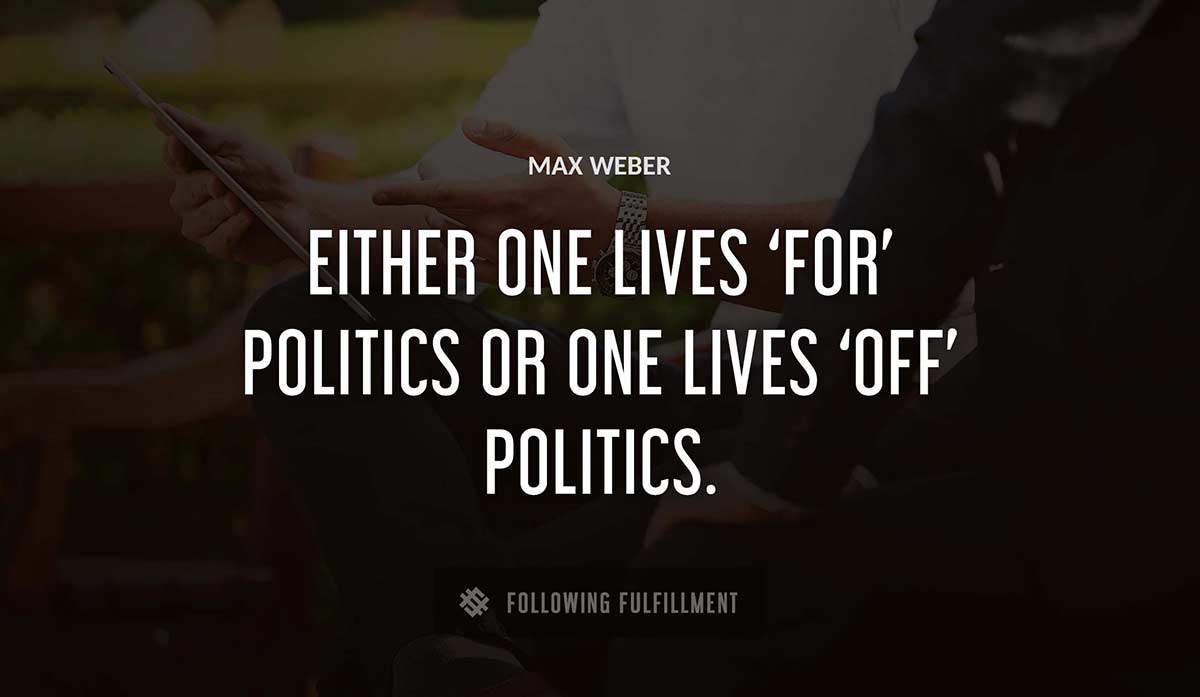 either one lives for politics or one lives off politics Max Weber quote