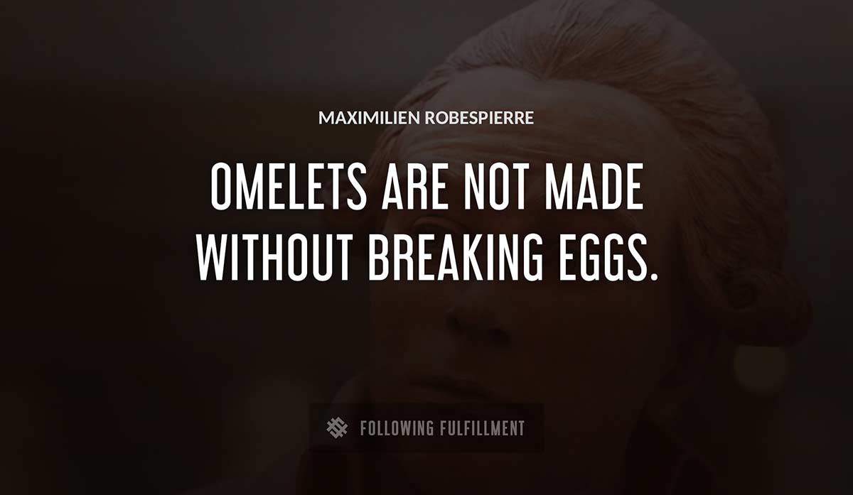 omelets are not made without breaking eggs Maximilien Robespierre quote
