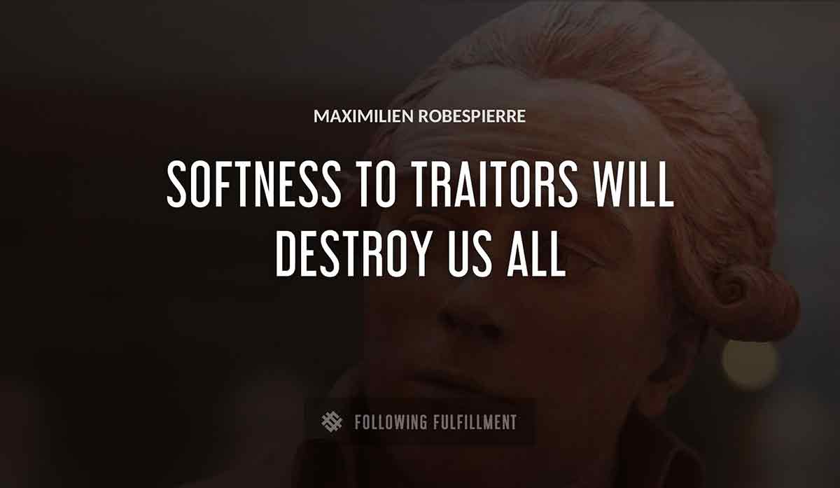 softness to traitors will destroy us all Maximilien Robespierre quote