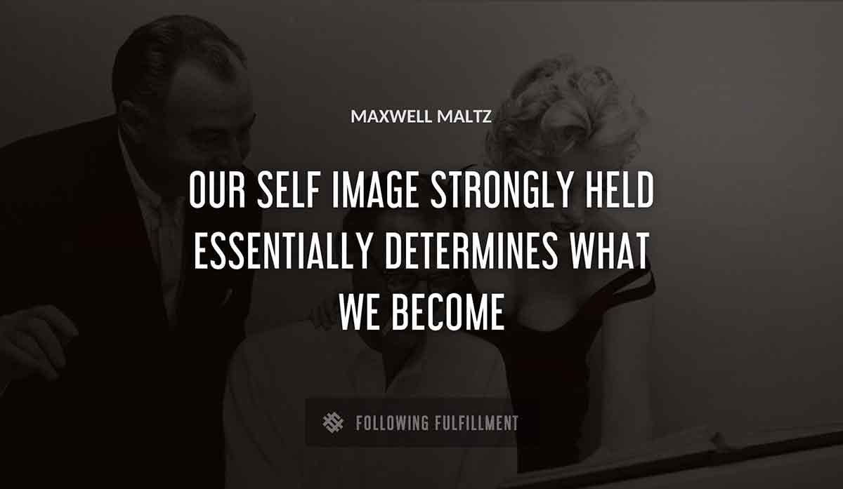 our self image strongly held essentially determines what we become Maxwell Maltz quote