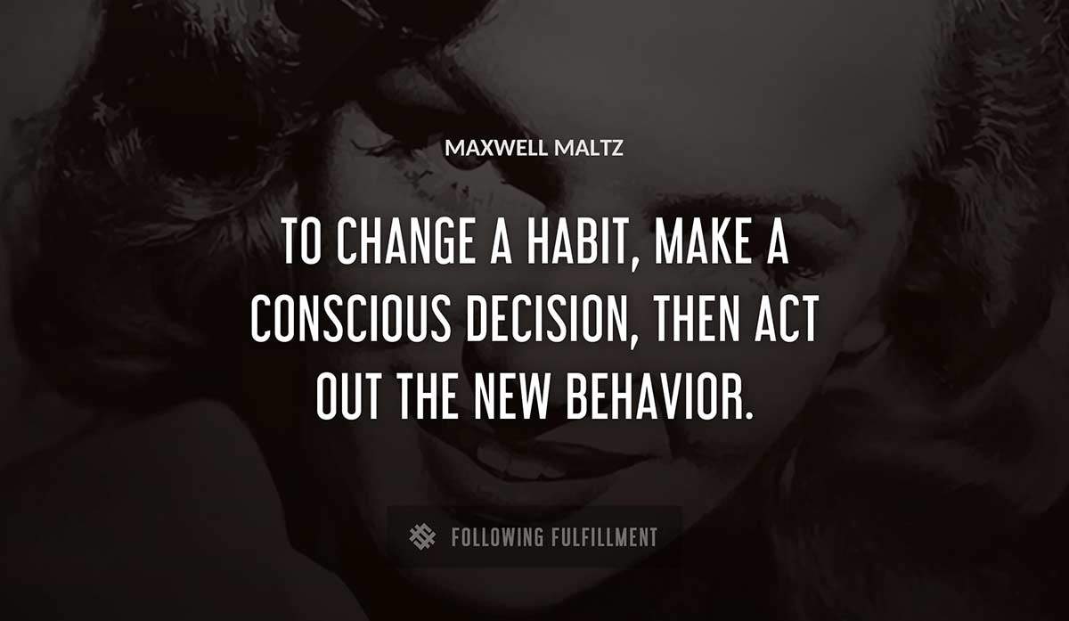 to change a habit make a conscious decision then act out the new behavior Maxwell Maltz quote