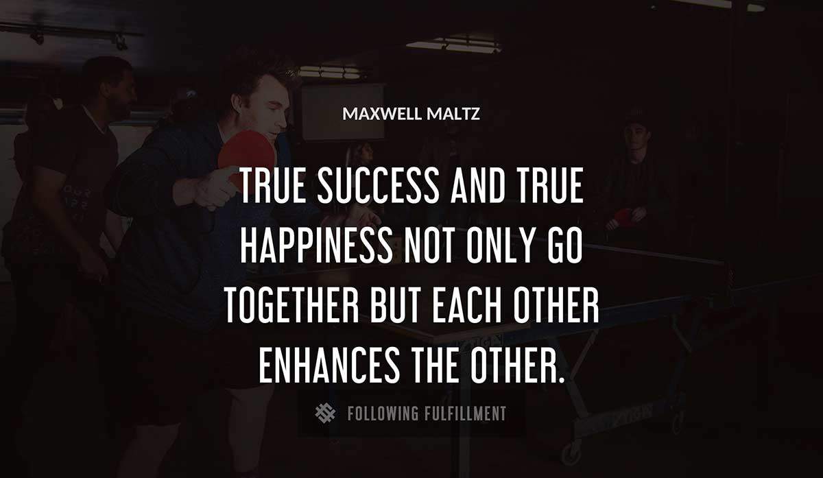 true success and true happiness not only go together but each other enhances the other Maxwell Maltz quote