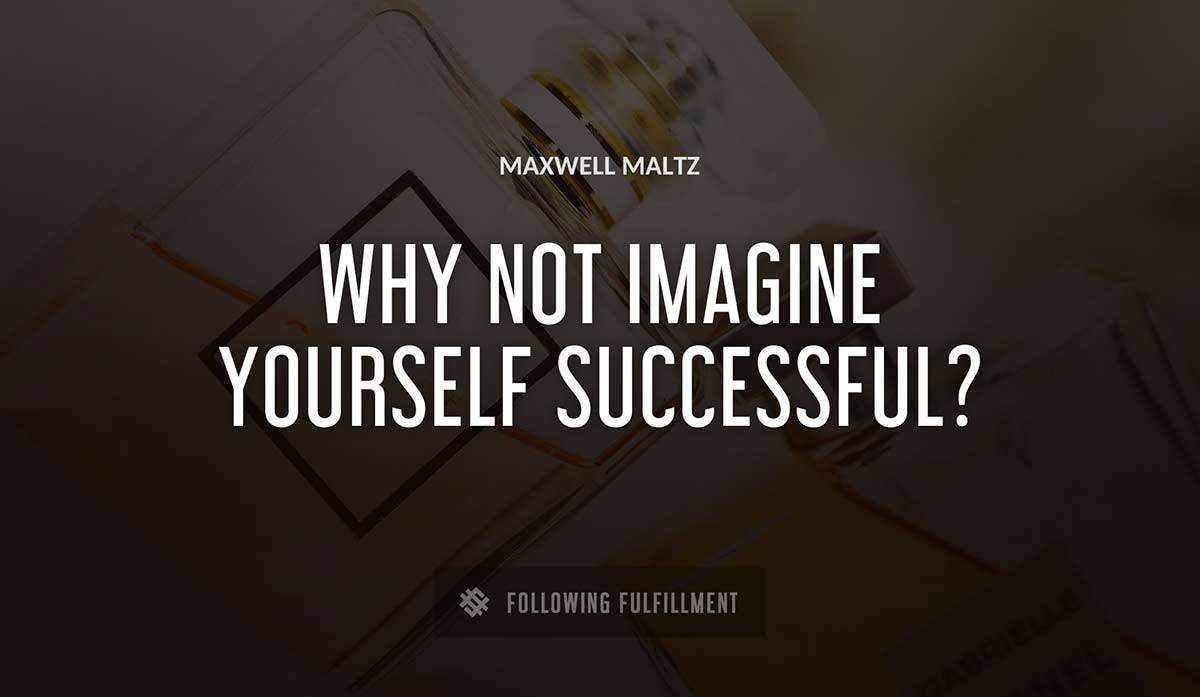 why not imagine yourself successful Maxwell Maltz quote