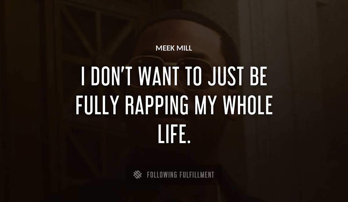 i don t want to just be fully rapping my whole life Meek Mill quote