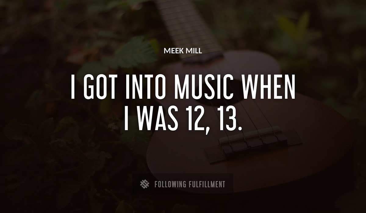 i got into music when i was 12 13 Meek Mill quote
