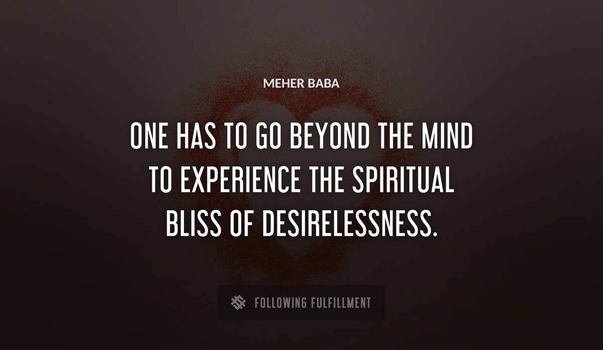 one has to go beyond the mind to experience the spiritual bliss of desirelessness Meher Baba quote