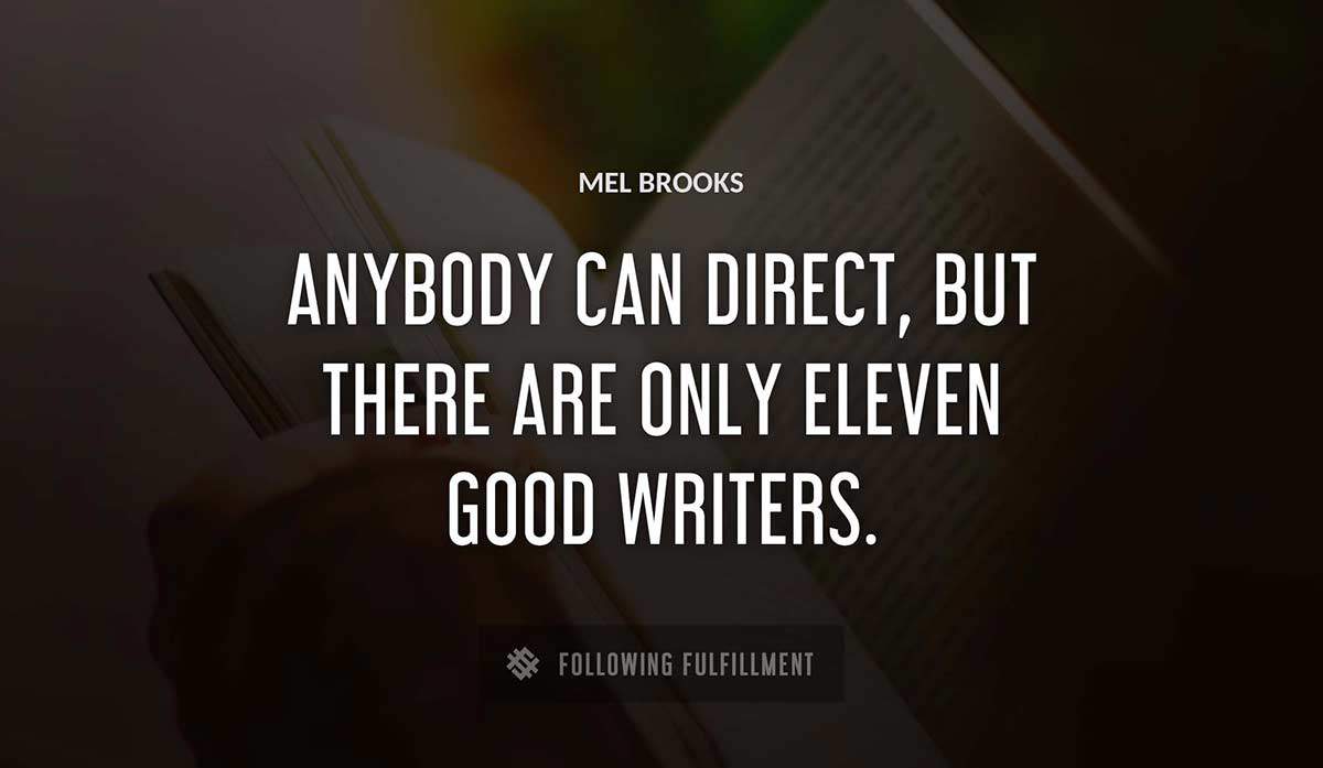 anybody can direct but there are only eleven good writers Mel Brooks quote