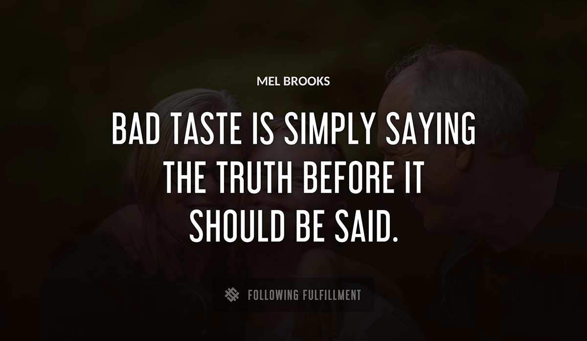 bad taste is simply saying the truth before it should be said Mel Brooks quote
