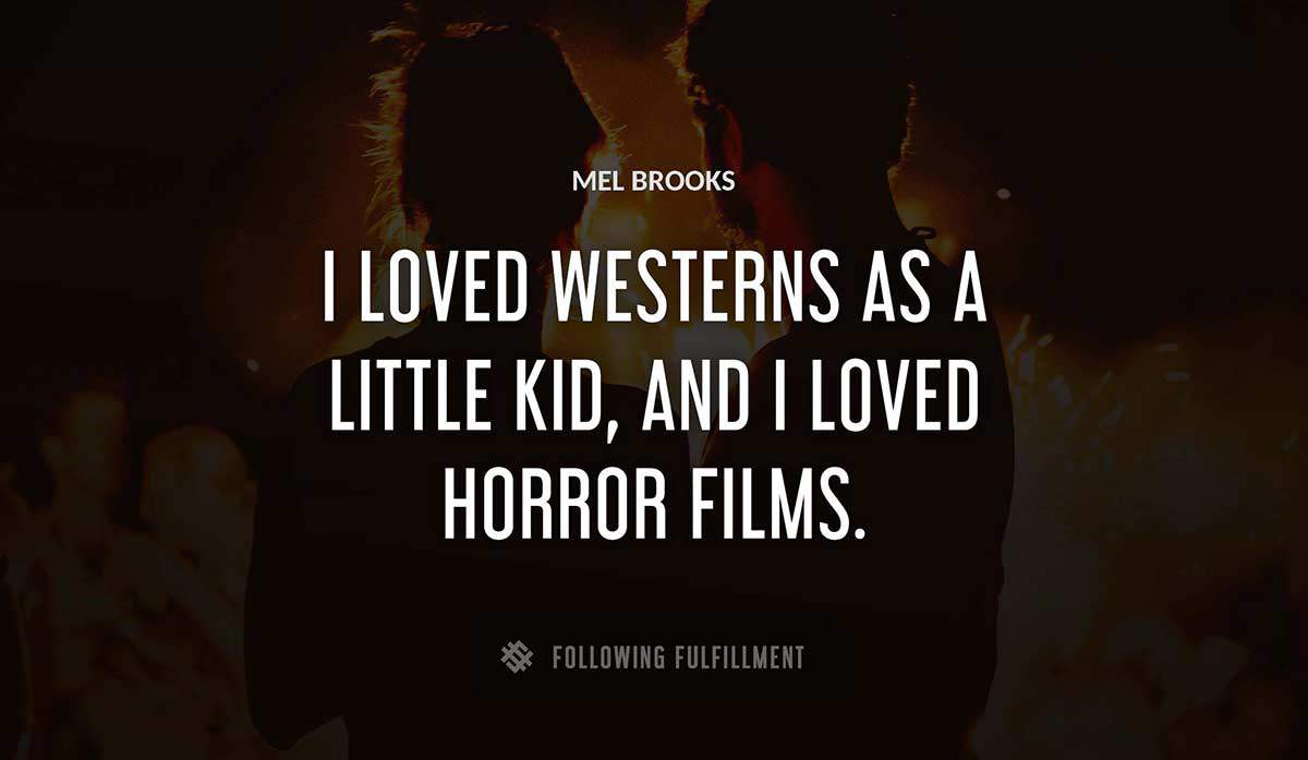 i loved westerns as a little kid and i loved horror films Mel Brooks quote