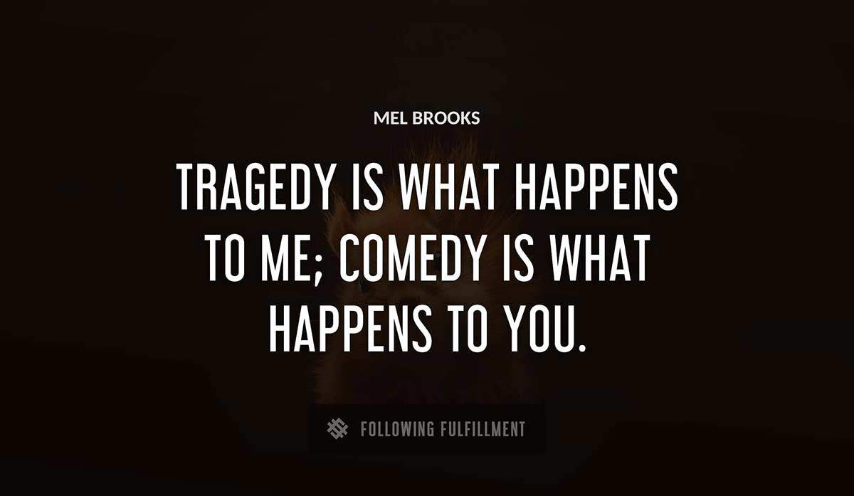 tragedy is what happens to me comedy is what happens to you Mel Brooks quote